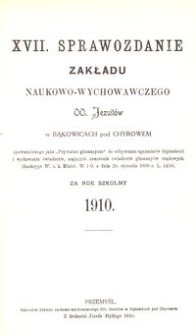 XVII. Sprawozdanie Zakładu naukowo-wychowawczego OO. Jezuit&oacute;w w Bąkowicach pod Chyrowem za rok szkolny 1910