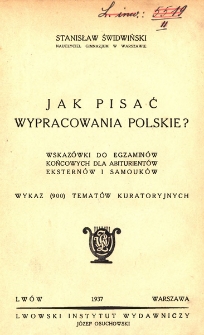 Jak pisać wypracowania polskie? : wskaz&oacute;wki do egzamin&oacute;w końcowych dla abiturient&oacute;w, ekstern&oacute;w i samouk&oacute;w : wykaz (900) temat&oacute;w kuratoryjnych
