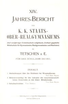XIV. Jahres-Bericht des K. K. Staats-Ober-Realgymnasiums (Auf zweij&auml;hriger Einheitsschule aufgebaute, dreifach gegabelte Mittelschule f&uuml;r Gymnasiasten, Realgymnasiasten und Realisten) in Tetschen a. E. f&uuml;r das Schuljahr 1912/1913