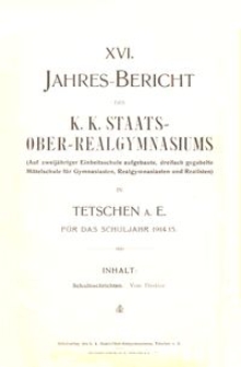 XVI. Jahres-Bericht des K. K. Staats-Ober-Realgymnasiums (Auf zweij&auml;hriger Einheitsschule aufgebaute, dreifach gegabelte Mittelschule f&uuml;r Gymnasiasten, Realgymnasiasten und Realisten) in Tetschen a. E. f&uuml;r das Schuljahr 1914/15