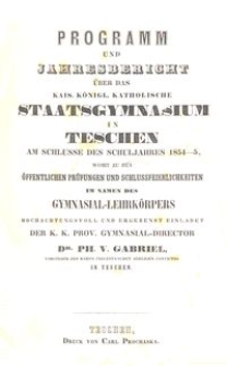 Programm und Jahresbericht &uuml;ber das kais. k&ouml;nigl. katholische Staatsgymnasium in Teschen am Schlusse des Schuljahres 1854-5
