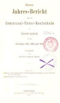 Erster Jahres-Bericht &uuml;ber die Communal-Unter-Realschule in Teschen f&uuml;r die Schuljahre 1871, 1872 und 1873