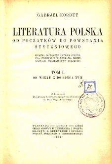 Literatura polska od początk&oacute;w do powstania styczniowego : książka podręczna informacyjna dla studjujących naukowo dzieje rozwoju piśmiennictwa polskiego. T. 1, Od wieku X do końca XVII