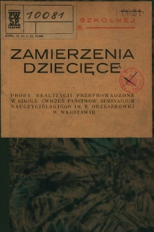 Zamierzenia dziecięce : pr&oacute;by realizacji przeprowadzone w szkole ćwiczeń Państw. Seminarjum Nauczycielskiego im. E. Orzeszkowej w Warszawie