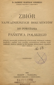Zbi&oacute;r najważniejszych dokument&oacute;w do powstania Państwa Polskiego : (odezwy, memoryały, proklamacye, oświadczenia, deklaracye, rozkazy, manifesty i orędzia, noty, projekty ustawodawcze, uchwały, rozporządzenia, dekrety, ustawy na tle rozwoju historycznych wypadk&oacute;w 1912-1919r.)