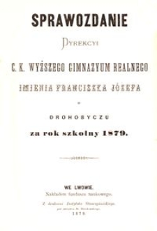 Sprawozdanie Dyrekcyi c. k. wyższego gimnazyum realnego imienia Franciszka J&oacute;zefa w Drohobyczu za rok szkolny 1879