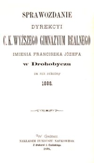 Sprawozdanie Dyrekcyi c. k. wyższego gimnazyum realnego imienia Franciszka J&oacute;zefa w Drohobyczu za rok szkolny 1888