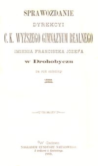 Sprawozdanie Dyrekcyi c. k. wyższego gimnazyum realnego imienia Franciszka J&oacute;zefa w Drohobyczu za rok szkolny 1889