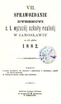 VII. Sprawozdanie Dyrekcyi c. k. wyższ&eacute;j szkoły realn&eacute;j w Jarosławiu za rok szkolny 1882