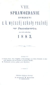 VIII. Sprawozdanie Dyrekcyi c. k. wyższ&eacute;j szkoły realn&eacute;j w Jarosławiu za rok szkolny 1883