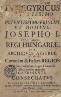 Panegyricus Serenissimo, ac Potentissimo Principi et Domino, Josepho I. Dei Grati&acirc;, Regi Hungariae &c. &c. Archiduci Austriae &c. &c. &c. coronam et fasces regios in primo Posonium Regni Hungariae Metropolim ingressu capessenti, consecratus