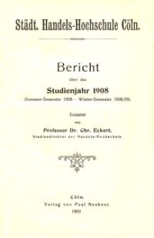 St&auml;dt. Handels-Hochschule C&ouml;ln : Bericht &uuml;ber das Studienjahr 1908 (Sommer-Semester 1908 - Winter-Semester 1908/09)