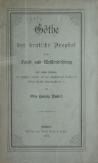 G&ouml;the der deutsche Prophet in der Faust- und Meisterdichtung : mit einem Anhang der ben&uuml;tzten teilweise erst neu aufgefundenen Quellen in G&ouml;thes Werken, Korrespondenzen etc