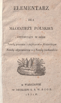Elementarz dla młodzieży polskiey obeymuiący w sobie naukę pisania i czytania, katechizm, naukę obyczaiową i naukę rachunk&oacute;w