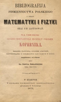 Bibliografija pismiennictwa polskiego z działu matematyki i fizyki oraz ich zast&oacute;sowań: na obch&oacute;d czterechsetletni&eacute;j rocznicy urodzin Kopernika
