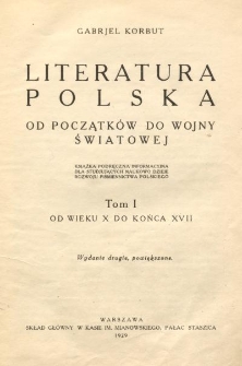 Literatura polska od początk&oacute;w do wojny światowej : książka podręczna informacyjna dla studjujących naukowo dzieje rozwoju piśmiennictwa polskiego. T. 1, Od wieku X do końca XVII