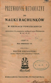 Przewodnik metodyczny do nauki rachunk&oacute;w w szkołach powszechnych zastosowany do program&oacute;w, wydanych przez Ministerstwo W. R. i O. P. Cz. 4, Dla oddziału IV