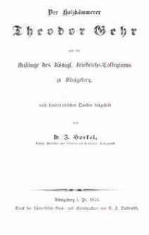Der Holzk&auml;mmerer Theodor Gehr und die Anf&auml;nge des K&ouml;nigl. Friedrichs-Collegiums zu K&ouml;nigsberg : nach handschriftlichen Quellen dargestellt von Dr. J. Horkel