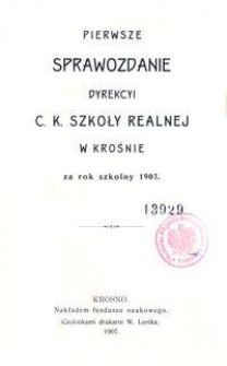 Pierwsze Sprawozdanie Dyrekcyi C. K. Szkoły Realnej w Krośnie za rok szkolny 1907