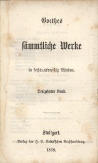 Goethes s&auml;mmtliche Werke : in sechsunddrei&szlig;ich B&auml;nden. Bd. 13
