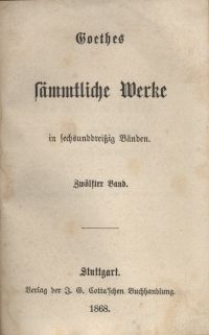 Goethes s&auml;mmtliche Werke : in sechsunddrei&szlig;ich B&auml;nden. Bd. 12