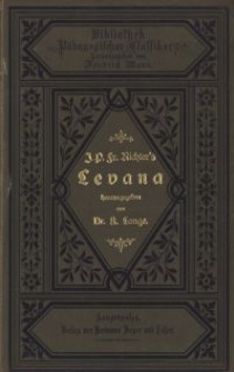 Jean Paul Friedrich Richters Levana : nebst p&auml;dagogischen St&uuml;cken aus seinen &uuml;brigen Werken und dem Leben des vergn&uuml;gten Schulmeisterleins Maria Wuz in Auental ; mit Richters Biographie